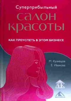 Книга Кузнецов М. Суперприбыльный салон красоты как преуспеть в этом бизнесе, 11-18514, Баград.рф